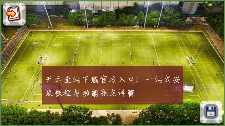 开云全站下载官方入口：一站式安装教程与功能亮点详解