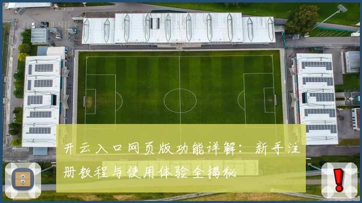 开云入口网页版功能详解：新手注册教程与使用体验全揭秘