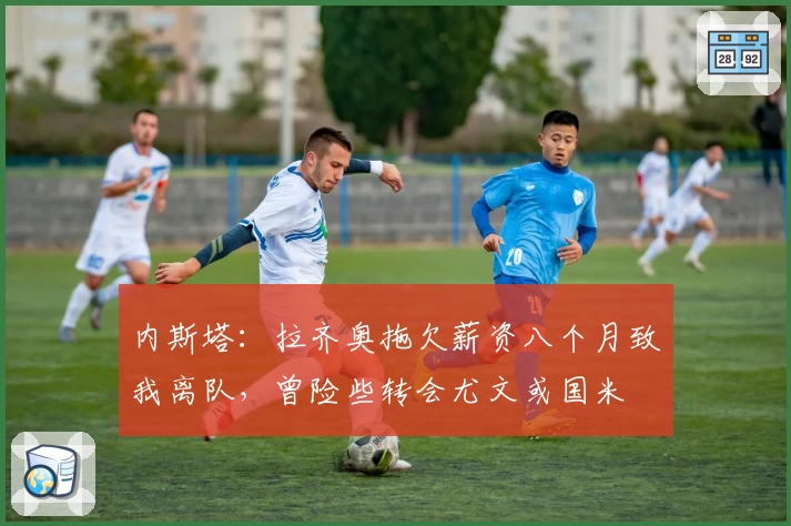 内斯塔:拉齐奥拖欠薪资八个月致我离队,曾险些转会尤文或国米