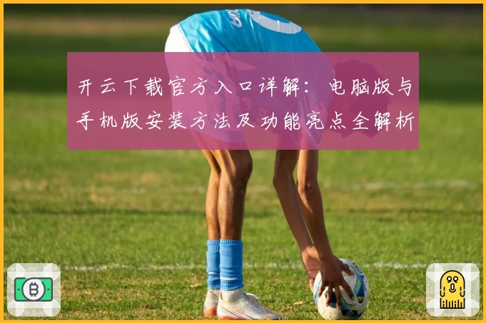 开云下载官方入口详解：电脑版与手机版安装方法及功能亮点全解析