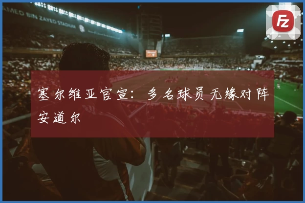 塞尔维亚官宣：多名球员无缘对阵安道尔