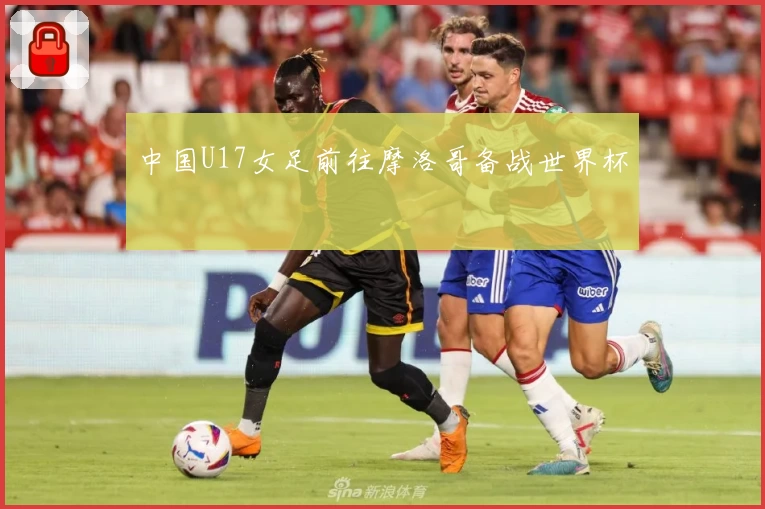 中国U17女足前往摩洛哥备战世界杯