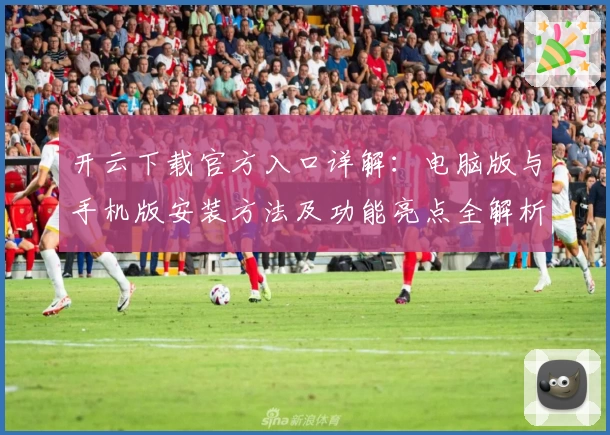 开云下载官方入口详解:电脑版与手机版安装方法及功能亮点全解析