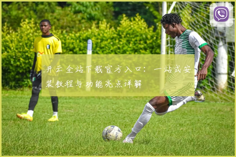 开云全站下载官方入口：一站式安装教程与功能亮点详解