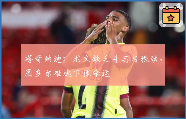 塔奇纳迪：尤文缺乏斗志与狠劲，图多尔难逃下课命运