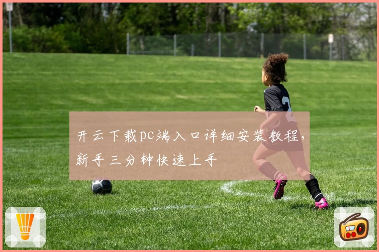 开云下载pc端入口详细安装教程，新手三分钟快速上手