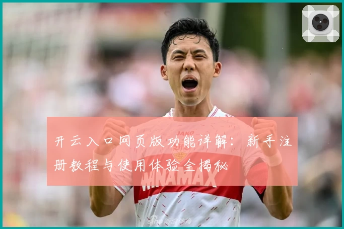 开云入口网页版功能详解：新手注册教程与使用体验全揭秘