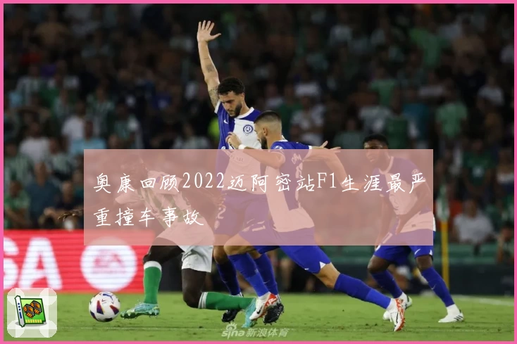 奥康回顾2022迈阿密站F1生涯最严重撞车事故