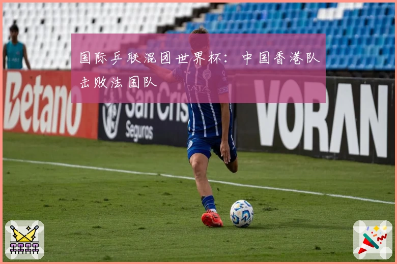 国际乒联混团世界杯：中国香港队击败法国队