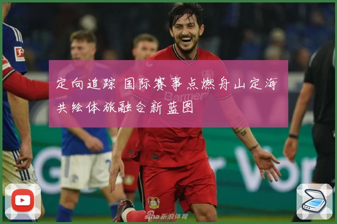 定向追踪 国际赛事点燃舟山定海 共绘体旅融合新蓝图