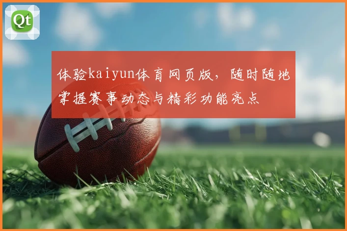 体验kaiyun体育网页版，随时随地掌握赛事动态与精彩功能亮点