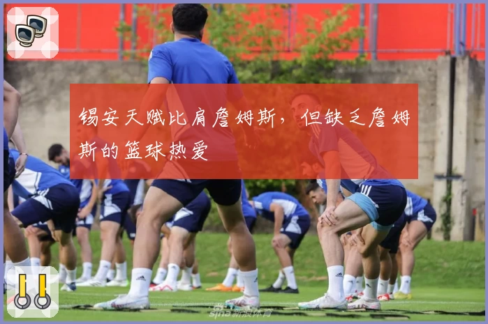 锡安天赋比肩詹姆斯，但缺乏詹姆斯的篮球热爱