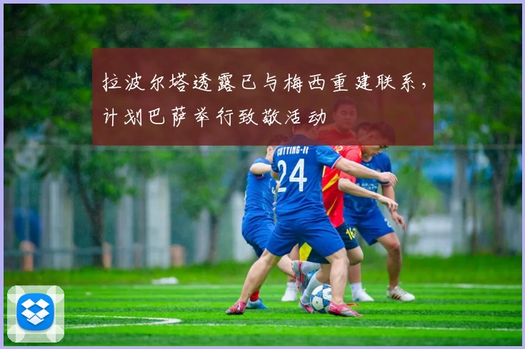 拉波尔塔透露已与梅西重建联系，计划巴萨举行致敬活动