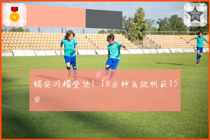 锡安闪耀登场！16分钟高效斩获15分