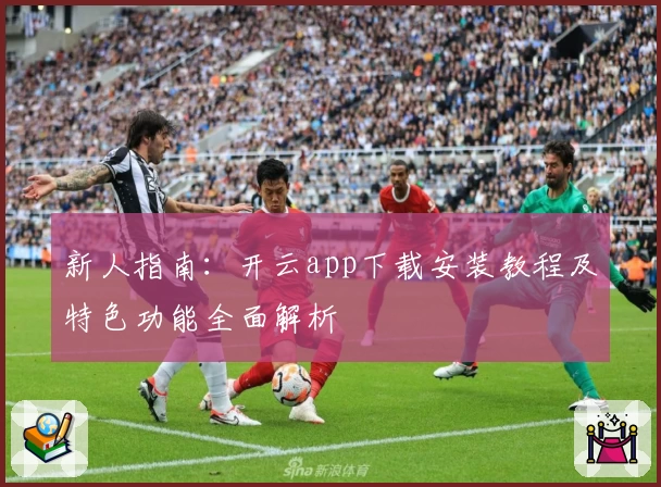 新人指南:开云app下载安装教程及特色功能全面解析