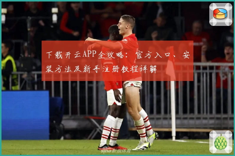 下载开云APP全攻略：官方入口、安装方法及新手注册教程详解