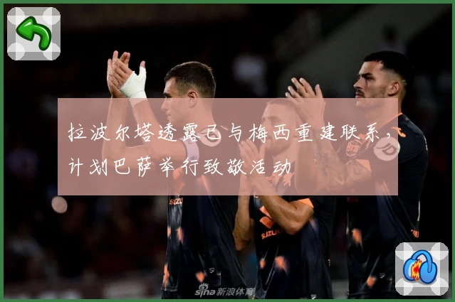 拉波尔塔透露已与梅西重建联系，计划巴萨举行致敬活动