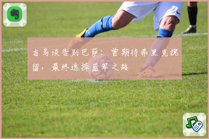 吉乌谈告别巴萨:曾期待弗里克挽留,最终选择蓝军之路