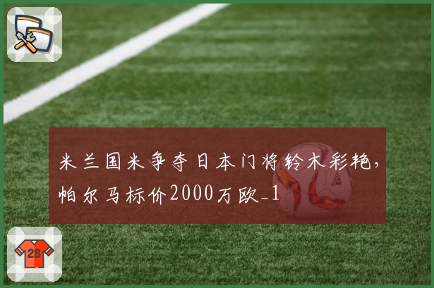 米兰国米争夺日本门将铃木彩艳，帕尔马标价2000万欧_1