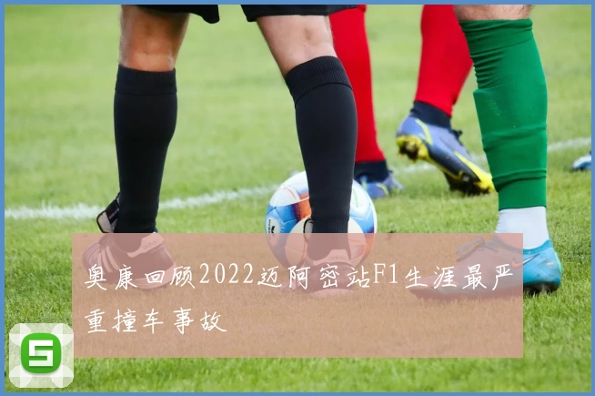 奥康回顾2022迈阿密站F1生涯最严重撞车事故